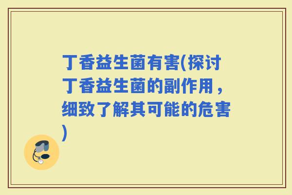 丁香益生菌有害(探讨丁香益生菌的副作用，细致了解其可能的危害)