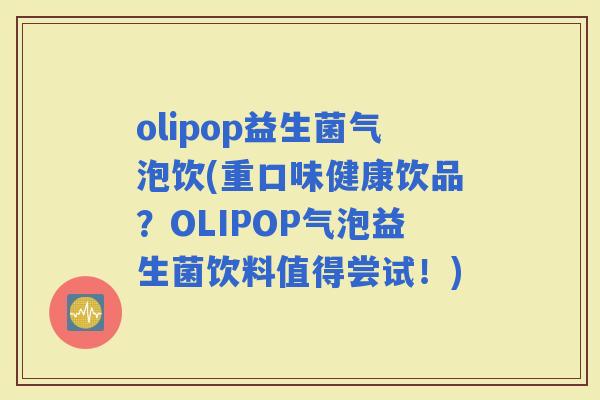 olipop益生菌气泡饮(重口味健康饮品？OLIPOP气泡益生菌饮料值得尝试！)