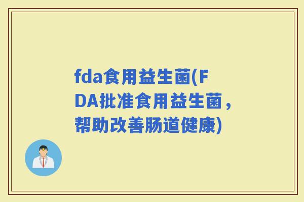 fda食用益生菌(FDA批准食用益生菌，帮助改善肠道健康)