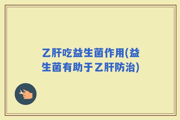 吃益生菌作用(益生菌有助于防)