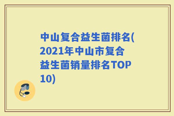 中山复合益生菌排名(2021年中山市复合益生菌销量排名TOP10)