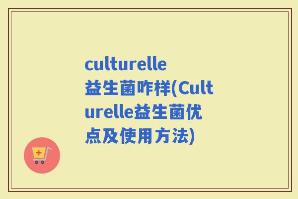 culturelle益生菌咋样(Culturelle益生菌优点及使用方法)