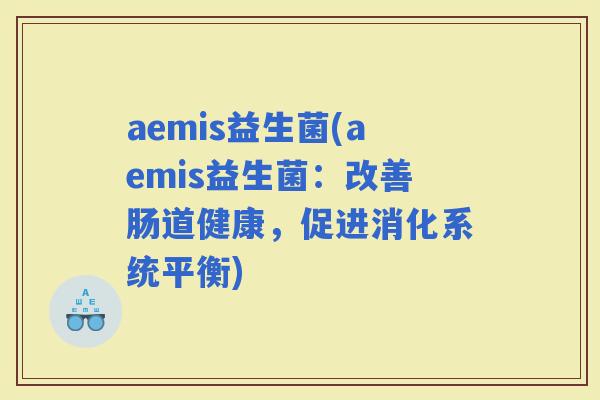 aemis益生菌(aemis益生菌：改善肠道健康，促进消化系统平衡)