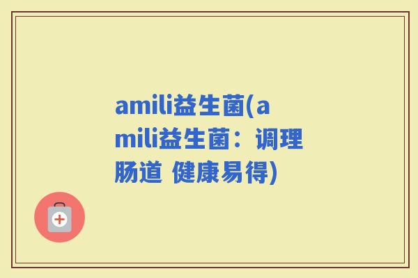 amili益生菌(amili益生菌：调理肠道 健康易得)