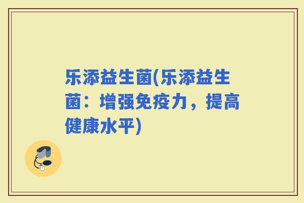 乐添益生菌(乐添益生菌：增强力，提高健康水平)