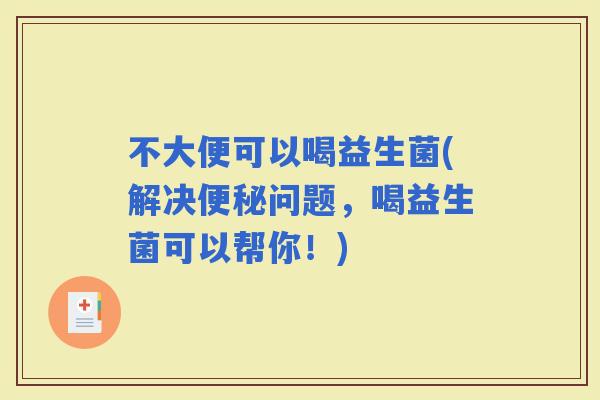 不大便可以喝益生菌(解决问题，喝益生菌可以帮你！)