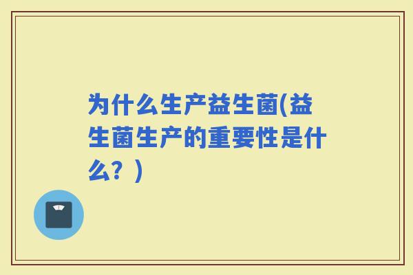 为什么生产益生菌(益生菌生产的重要性是什么？)