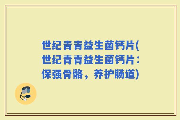 世纪青青益生菌钙片(世纪青青益生菌钙片：保强骨骼，养护肠道)