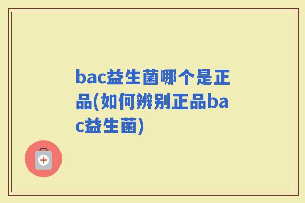 bac益生菌哪个是正品(如何辨别正品bac益生菌)