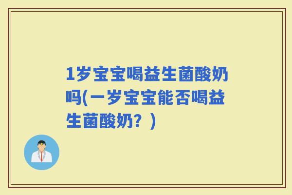 1岁宝宝喝益生菌酸奶吗(一岁宝宝能否喝益生菌酸奶？)