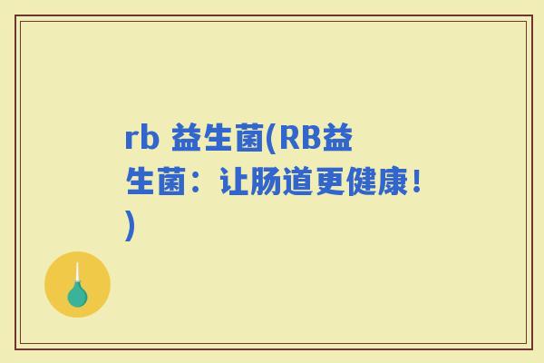 rb 益生菌(RB益生菌：让肠道更健康！)