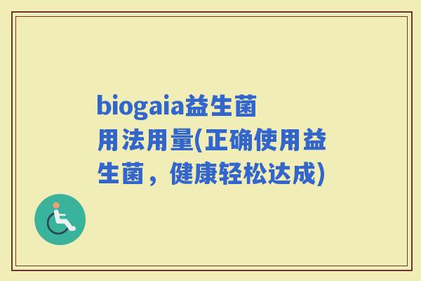 biogaia益生菌用法用量(正确使用益生菌，健康轻松达成)
