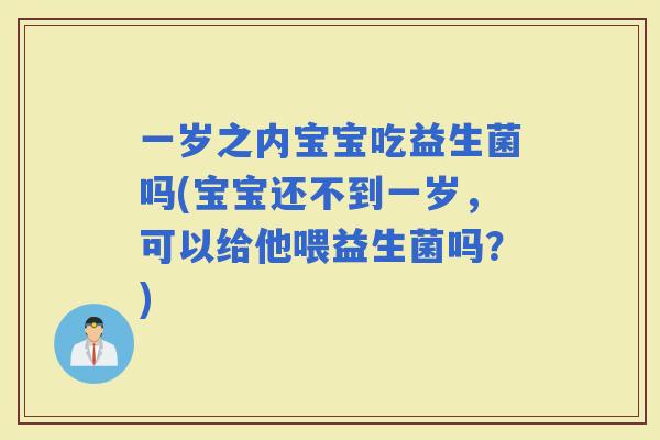 一岁之内宝宝吃益生菌吗(宝宝还不到一岁，可以给他喂益生菌吗？)