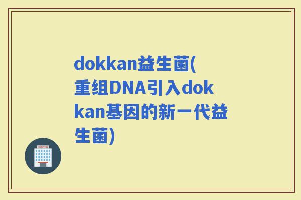 dokkan益生菌(重组DNA引入dokkan基因的新一代益生菌)