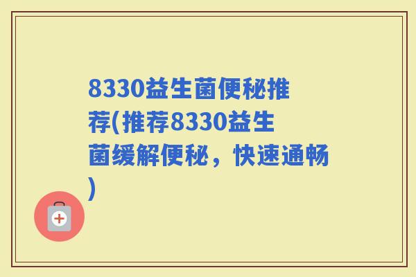 8330益生菌推荐(推荐8330益生菌缓解，快速通畅)