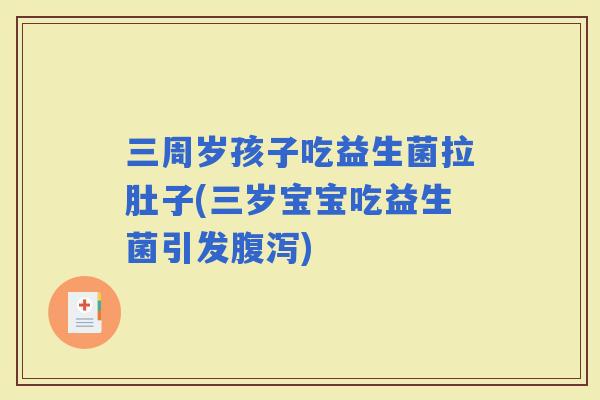 三周岁孩子吃益生菌拉肚子(三岁宝宝吃益生菌引发)