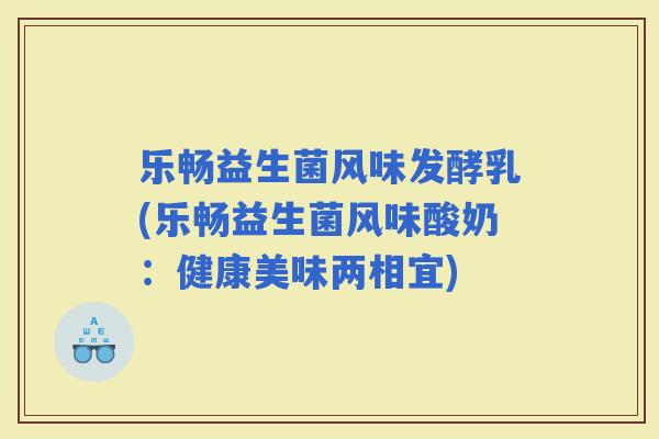 乐畅益生菌风味发酵乳(乐畅益生菌风味酸奶：健康美味两相宜)