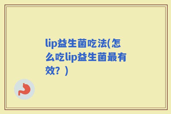 lip益生菌吃法(怎么吃lip益生菌有效？)