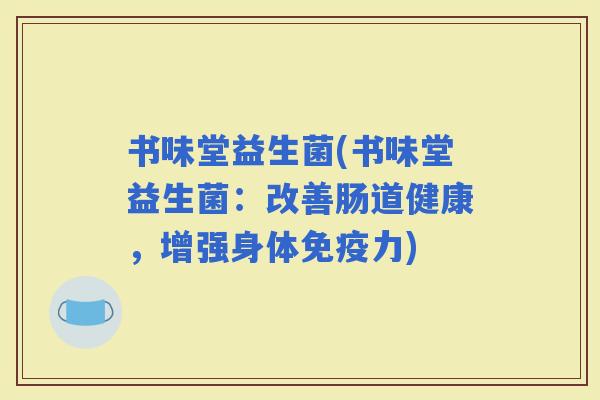 书味堂益生菌(书味堂益生菌：改善肠道健康，增强身体力)