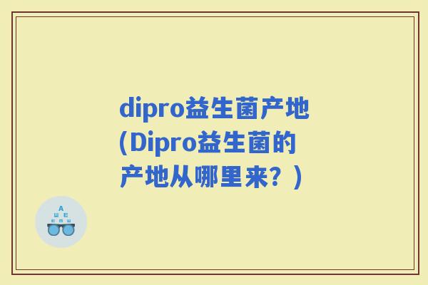 dipro益生菌产地(Dipro益生菌的产地从哪里来？)