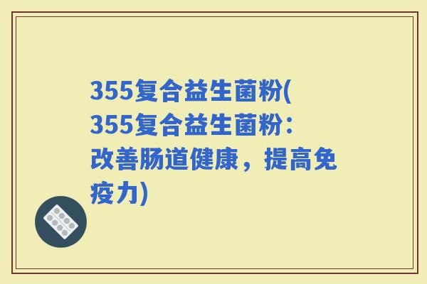 355复合益生菌粉(355复合益生菌粉：改善肠道健康，提高力)