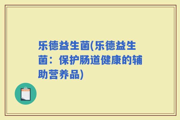 乐德益生菌(乐德益生菌：保护肠道健康的辅助营养品)