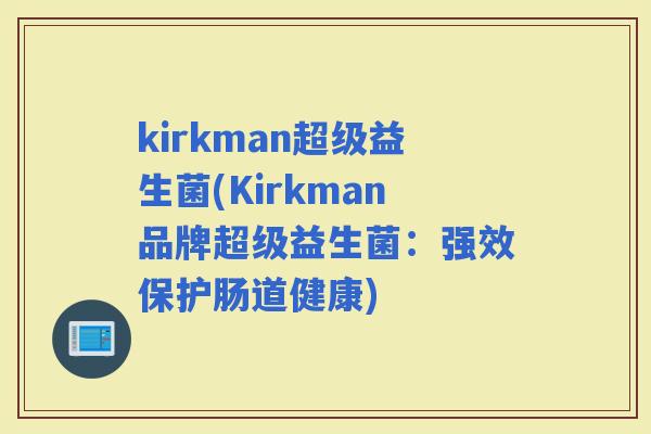kirkman超级益生菌(Kirkman品牌超级益生菌：强效保护肠道健康)