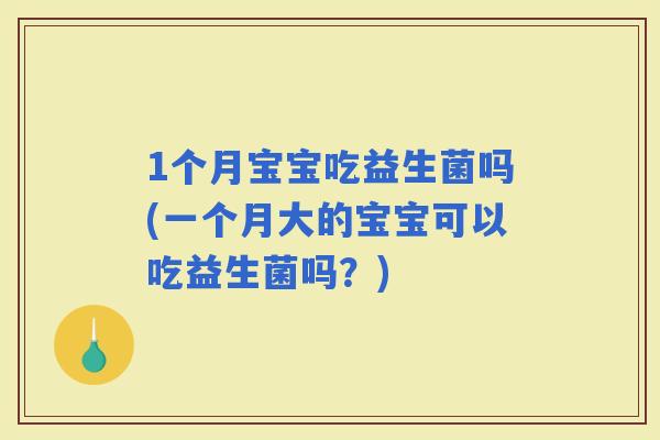 1个月宝宝吃益生菌吗(一个月大的宝宝可以吃益生菌吗？)