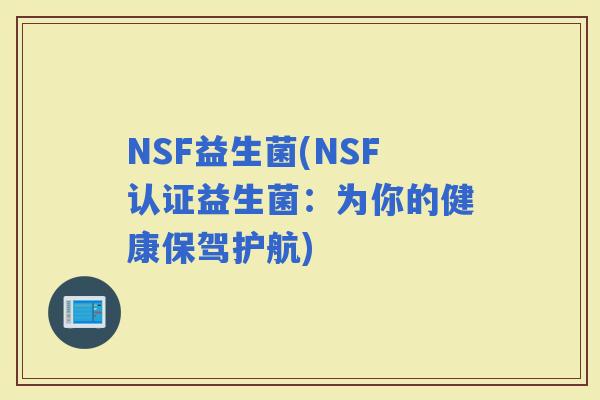 NSF益生菌(NSF认证益生菌：为你的健康保驾护航)