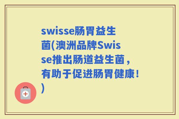 swisse肠胃益生菌(澳洲品牌Swisse推出肠道益生菌，有助于促进肠胃健康！)
