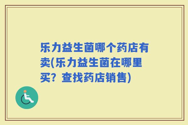 乐力益生菌哪个药店有卖(乐力益生菌在哪里买？查找药店销售)