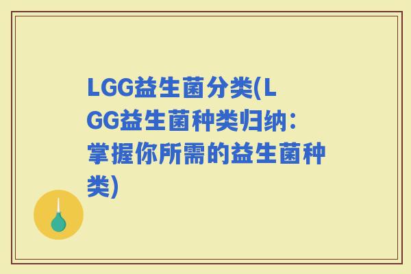 LGG益生菌分类(LGG益生菌种类归纳：掌握你所需的益生菌种类)