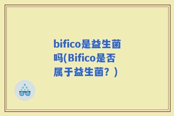 bifico是益生菌吗(Bifico是否属于益生菌？)