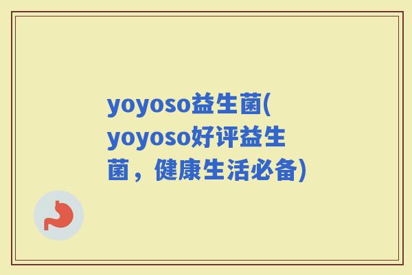 yoyoso益生菌(yoyoso好评益生菌，健康生活必备)