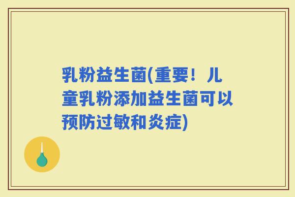 乳粉益生菌(重要！儿童乳粉添加益生菌可以和)