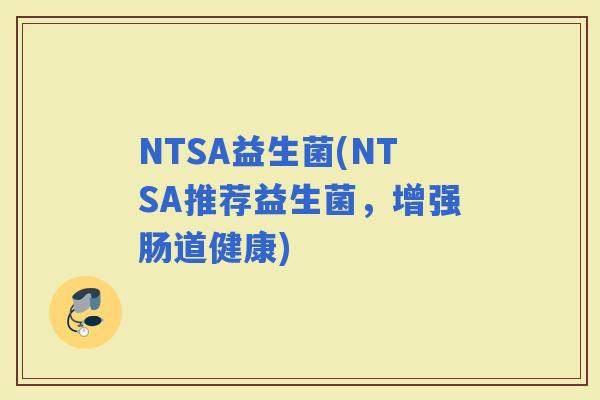 NTSA益生菌(NTSA推荐益生菌，增强肠道健康)