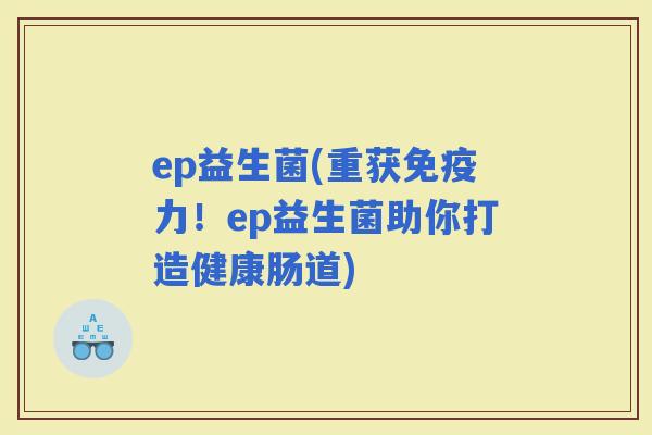 ep益生菌(重获力！ep益生菌助你打造健康肠道)