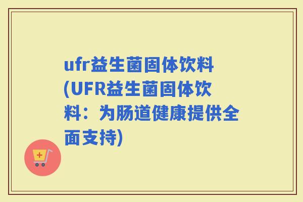 ufr益生菌固体饮料(UFR益生菌固体饮料：为肠道健康提供全面支持)