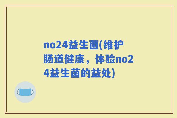 no24益生菌(维护肠道健康，体验no24益生菌的益处)
