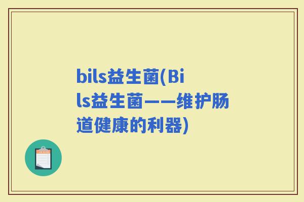 bils益生菌(Bils益生菌——维护肠道健康的利器)