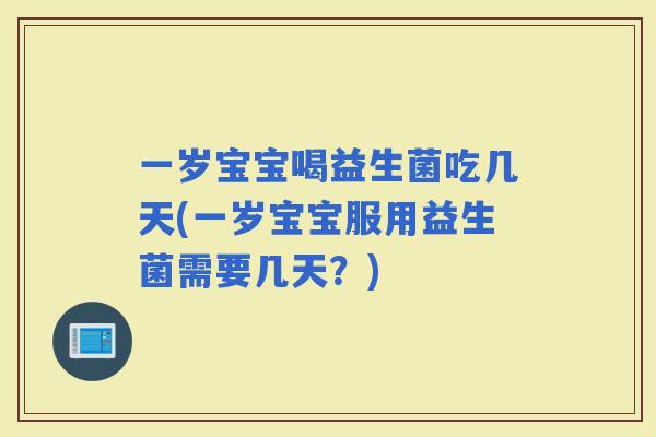 一岁宝宝喝益生菌吃几天(一岁宝宝服用益生菌需要几天？)