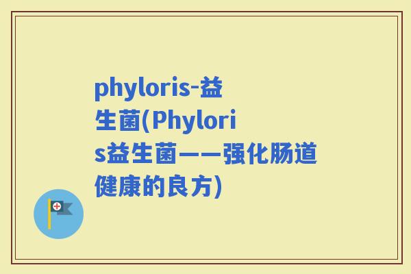 phyloris-益生菌(Phyloris益生菌——强化肠道健康的良方)