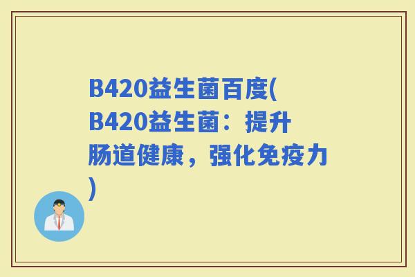 B420益生菌百度(B420益生菌：提升肠道健康，强化力)