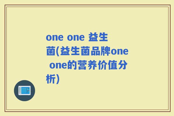 one one 益生菌(益生菌品牌one one的营养价值分析)