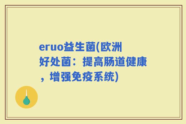eruo益生菌(欧洲好处菌：提高肠道健康，增强系统)