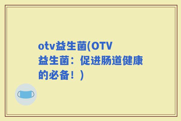 otv益生菌(OTV益生菌：促进肠道健康的必备！)