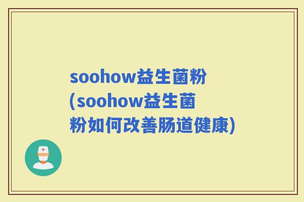 soohow益生菌粉(soohow益生菌粉如何改善肠道健康)
