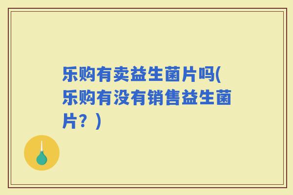 乐购有卖益生菌片吗(乐购有没有销售益生菌片？)