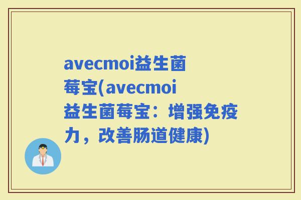 avecmoi益生菌莓宝(avecmoi益生菌莓宝：增强力，改善肠道健康)