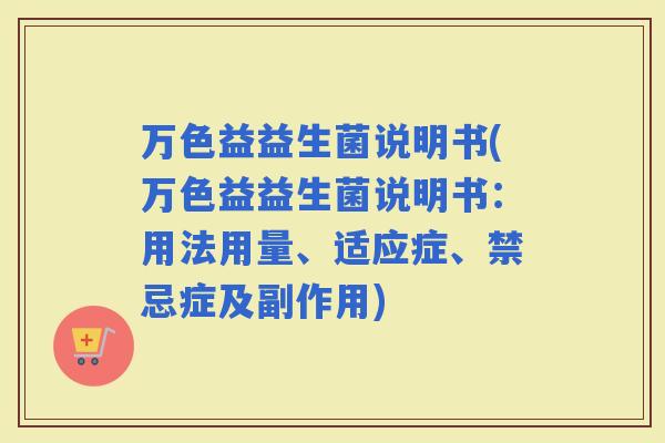 万色益益生菌说明书(万色益益生菌说明书：用法用量、适应症、禁忌症及副作用)